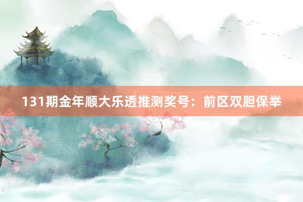 131期金年顺大乐透推测奖号:前区双胆保举
